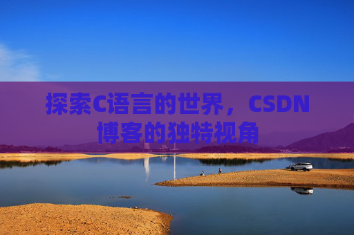 探索C语言的世界，CSDN博客的独特视角